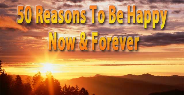 50 Reasons To Be  Happy Now and Forever
