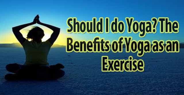 Should I Do Yoga Benefits Of Yoga As An Exercise