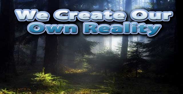 We Create Our Own Reality