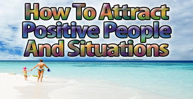 How To Attract Positive People and Situations